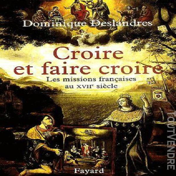 Croire et faire croire - les missions françaises au xviie