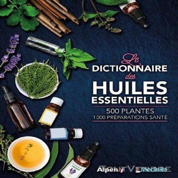 les dictionnaire des huiles essentielles - 100 huiles essent