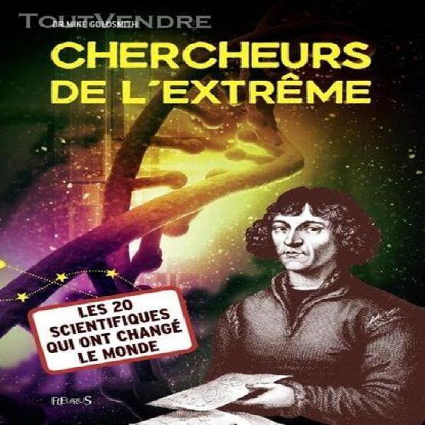 chercheurs de l'extrême - les 20 scientifiques qui ont