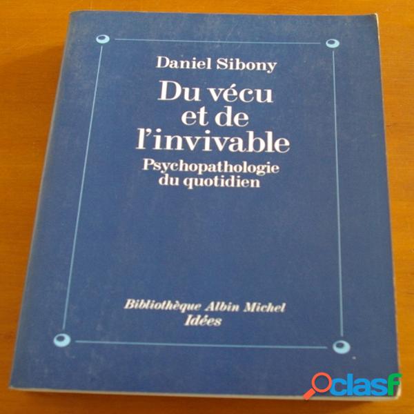 Du vécu et de l&#39;invivable, psychopathologie du quotidien, daniel sibony